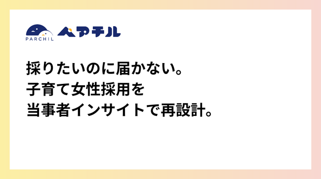 子育てと仕事を両立する女性の“本音”を、採用メッセージに変える。ペアチル、法人向け「採用インサイト＆メッセージ設計パッケージ」の提供を開始