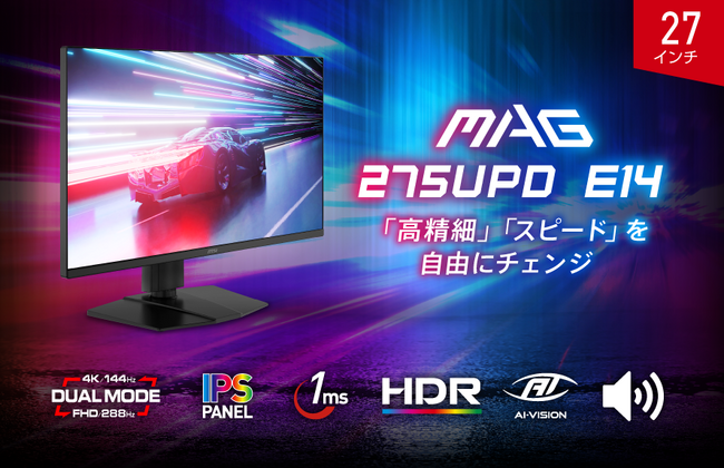 デュアルモード搭載で4K / 144Hz・フルHD / 288Hzを自由にチェンジ スピーカーや、高性能スタンドなど機能が充実したハイスペックモデル 「MAG 275UPD E14」発売