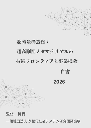 『超軽量構造材:超高剛性メタマテリアルの技術フロンティアと事業機会白書2026年版』 発刊のお知らせ