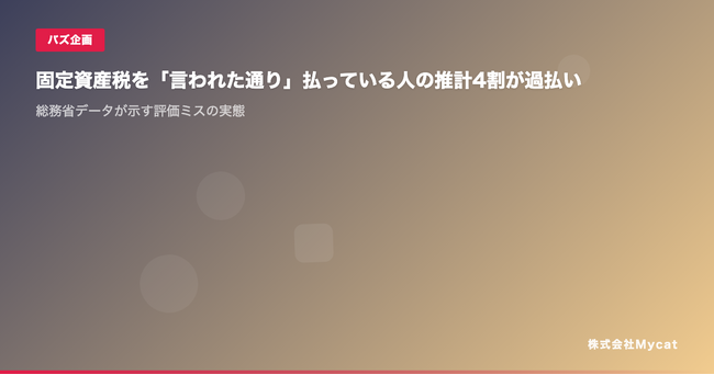 固定資産税を「言われた通り」払っている人の推計4割が過払い ── 総務省データが示す評価ミスの実態