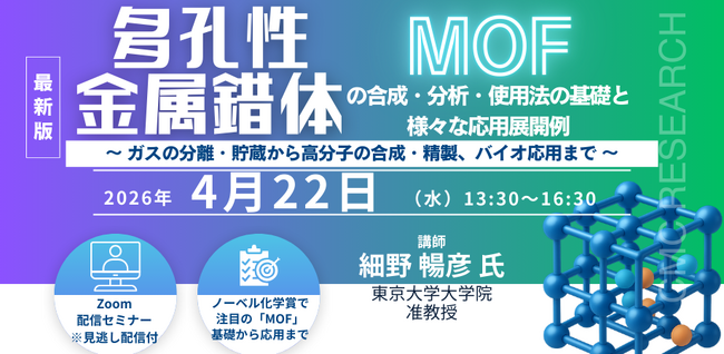 【ライブ配信/Zoom】「多孔性金属錯体(MOF)の合成・分析・使用法の基礎と応用展開例～ガスの分離・貯蔵から高分子の合成・精製、バイオ応用まで～」セミナー 4月22日　主催：シーエムシー・リサーチ