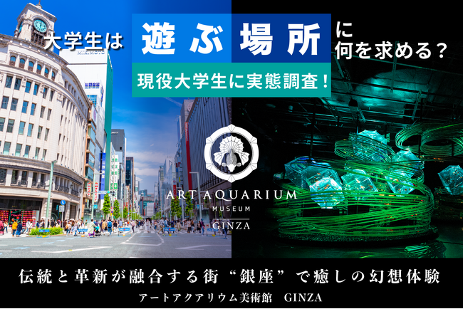【Z世代100名に調査】「大学生は遊ぶ場所に何を求める？」アートアクアリウム美術館 GINZAが実態調査を発表