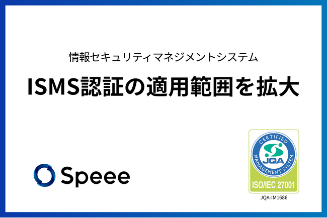 Speee、情報セキュリティマネジメントシステム（ISMS）の国際規格「ISO/IEC 27001」認証の適用範囲を拡大