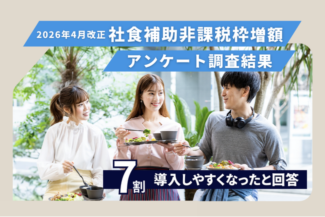 【食事補助非課税枠引き上げ】「社食ベテラン企業」より「導入5年未満」が制度精通、7割が「導入しやすくなった」と回答