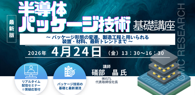 【ライブ配信/ZOOM】「半導体パッケージ技術の基礎講座～ パッケージ形態の変遷、製造工程と用いられる装置・材料、最新トレンドまで ～」セミナー開催！4月24日（金）主催：(株)シーエムシー・リサーチ
