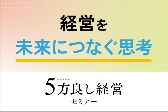 【4月16日開催】経営を未来につなぐ思考！「5方良し経営セミナー」開催