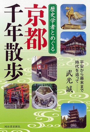 春の京都がもっと面白くなる！千年の歴史をたどる“知的さんぽ”ガイド『歴史学者とめぐる 京都千年散歩』３月24日発売！　神社仏閣も名所も見え方が変わる、「京都の歩き方」決定版!!