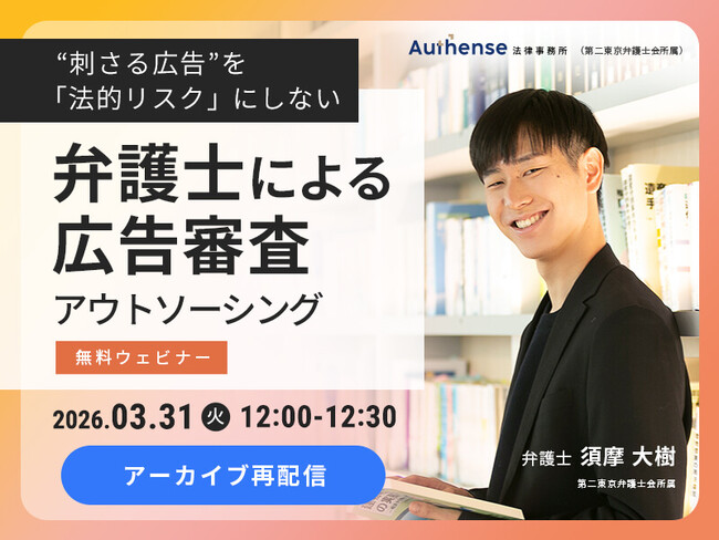 【好評につきアーカイブ配信決定｜無料ウェビナー2026.3.31】“刺さる広告”を「法的リスク」にしない 弁護士による広告審査アウトソーシング｜Authense法律事務所
