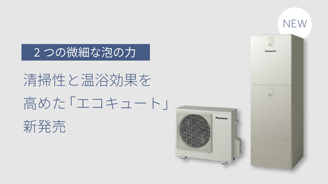 2つの微細な泡の力で清掃性と温浴効果を高めた「エコキュート」を新発売
