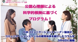 公認心理師による科学的根拠に基づくプログラム!日本コミュニケーショントレーナー協会が、コミュニケーションスクールの教育体系を紹介したコラムを3月6日に掲載 公認心理師による科学的根拠に基づくプログラム!日本コミュニケーショントレーナー協会が、コミュニケーションスクールの教育体系を紹介したコラムを3月6日に掲載