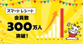 「スマートレシート®」会員数300万人突破!~累計3億枚を電子化、環境対応と店舗DXを推進~ 「スマートレシート®」会員数300万人突破!~累計3億枚を電子化、環境対応と店舗DXを推進~