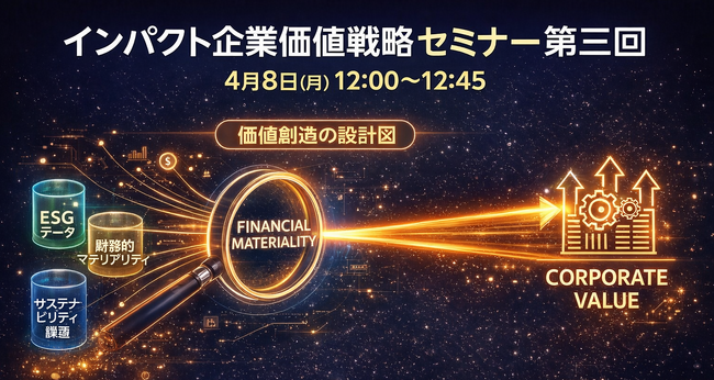 【無料・オンライン開催】インパクト企業価値戦略セミナー第3回「価値創造の設計図」開催 ― ESGを“報告”で終わらせず、マテリアリティから企業価値へつなげる視点を解説