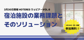 3月30日開催〈宿泊事業者必見〉HOTERES ウェビナーVOL.6「宿泊施設の業務課題とそのソリューション」