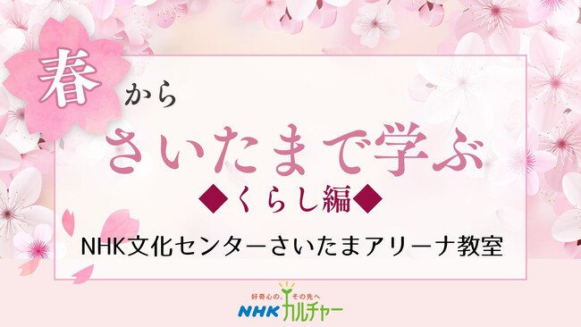【NHK文化センター】春の日差しを浴びて、健やかに暮らしましょう。NHK文化センターさいたまアリーナ教室、春のくらし講座特集。