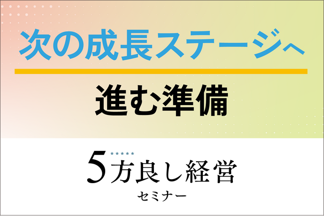 【4月23日開催】次の成長ステージへ進む準備！「5方良し経営セミナー」開催
