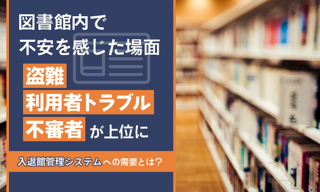 図書館内で不安を感じた場面「盗難」「利用者トラブル」「不審者」が上位に。入退館管理システムへの需要とは？