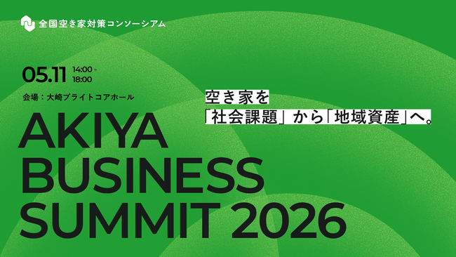 【全国空き家対策コンソーシアム主催イベント】空き家を「社会課題」から「地域資産」へ。AKIYA BUSINESS SUMMIT 2026を開催