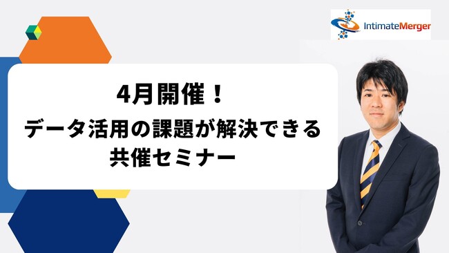 インティメート・マージャー、【4月開催】データ活用の課題が解決できる共催セミナー決定