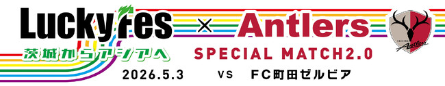 町田戦（5/3）にて「LuckyFes × ANTLERS SPECIAL MATCH 2.0 ～茨城からアジアへ～」開催決定！