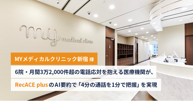 【株式会社アセンド】6院・月間3万2,000件超の電話応対を抱える医療機関が、AI要約で「4分の通話を1分で把握」を実現。MYメディカルクリニック新宿における「RecACE plus」の導入成果を発表