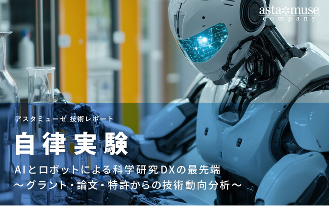 自律実験：AIとロボットによる科学研究DXの最先端 ～グラント・論文・特許からの技術動向分析～
