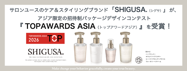ケア＆スタイリングブランド「SHIGUSA.（シグサ）」が、アジアの招待制パッケージデザインコンテスト『 TOPAWARDS ASIA（トップアワードアジア）』を受賞！