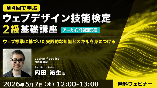 第1回試験の直前対策に！“Webの国家資格”実践的な知識とスキルを身につけよう!! 5/7（木）～全4回・好評セミナー「ウェブデザイン技能検定2級基礎講座」のアーカイブ映像を無料配信