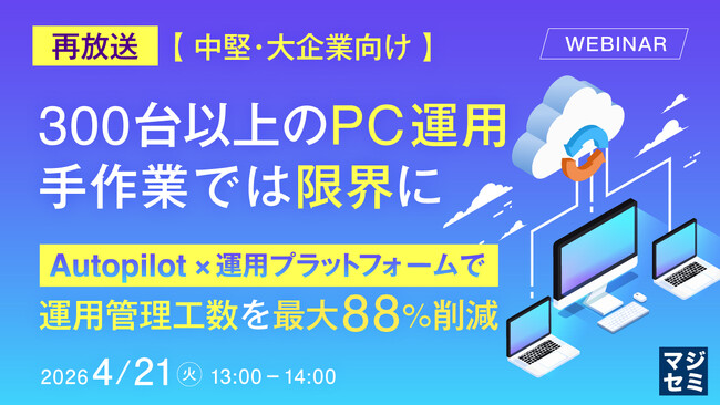 『【再放送】【中堅・大企業向け】300台以上のPC運用、手作業では限界に』というテーマのウェビナーを開催