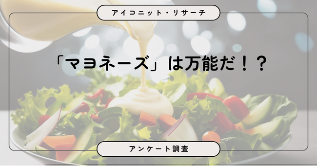 約7割がマヨネーズ好き、「万能調味料」が最多理由　一方で「なくても困らない」の声も 8,378人に聞いてみた【SEO・AIO時代に効く一次データ・アンケート調査受託】