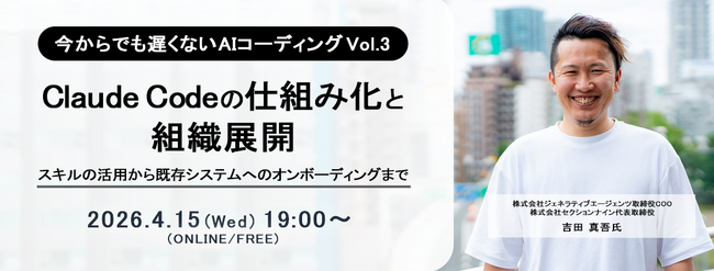 ITエンジニア向けウェビナー　今からでも遅くないAIコーディングVol.3『 Claude Codeの仕組み化と組織展開 ～スキルの活用から既存システムへのオンボーディングまで～』