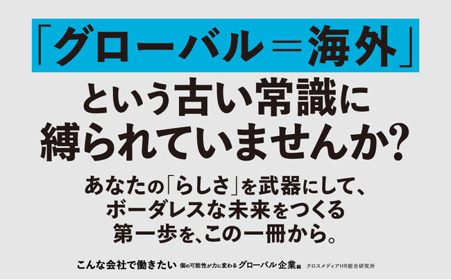 「グローバル」の古い常識を覆す！ 新時代のキャリア論と企業のリアルを一挙紹介。企業選びの新視点を提供する新刊『こんな会社で働きたい　個の可能性が力に変わるグローバル企業編』本日発売！