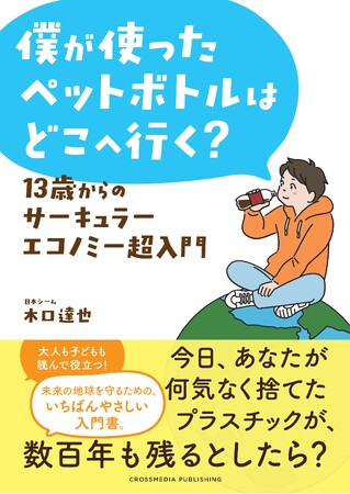 【2050年の海は魚よりもプラスチックごみのほうが多い!?】中学生から読んでほしい、地球の未来を守れる知識『僕が使ったペットボトルはどこへ行く？ 13歳からのサーキュラーエコノミー超入門』本日発売！