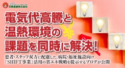 電気代高騰と温熱環境の課題を同時に解決！患者・スタッフ双方に配慮した、病院・福祉施設向け「SHIFT事業」活用の省エネ戦略を提示するブログが公開