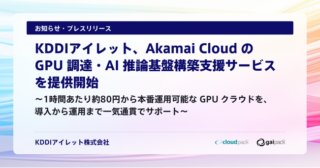 KDDIアイレット、Akamai Cloud の GPU 調達・AI 推論基盤構築支援サービスを提供開始