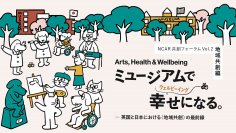 英国と日本における地域共創の最前線
東京藝術大学との《共創フォーラムVol.2》を開催
「Arts, Health & Wellbeing ミュージアムで幸せ(ウェルビーイング)になる。」
