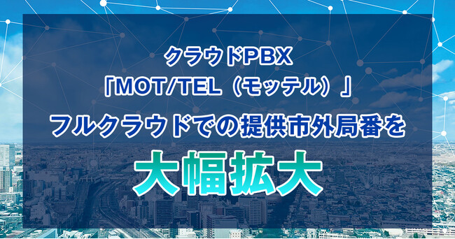 クラウドPBX「MOT/TEL(モッテル)」フルクラウドでの利用可能な市外局番を大幅に増加