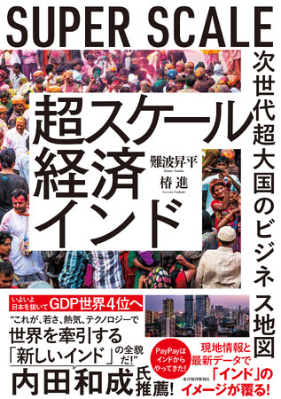 なぜ今、世界中のマネーがインドに向かうのか！？日本を抜いていよいよGDP世界4位へ！人口世界一の巨大市場の未来が1冊でわかる『超スケール経済インド』