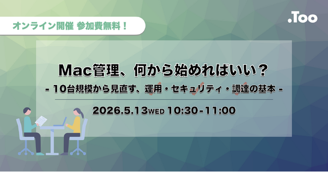 Mac管理の基礎をおさらい。オンラインセミナー「Mac管理、何から始めればいい？ ー 10台規模から見直す、運用・セキュリティ・調達の基本 ー」を2026年5月13日（水）開催
