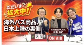 『ただいま拡大中！』海外ヒット商品はどう日本に上陸するのか？“売れる商品の見極め方”とビジネス拡大のリアルに迫る──株式会社SOLXIA・山本浩之さんが登場！