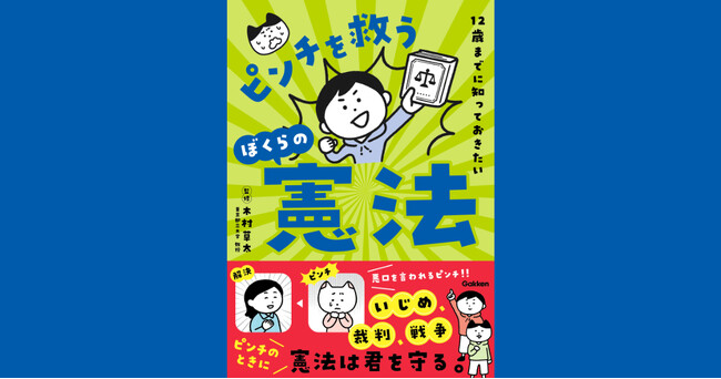 いじめ、選挙、戦争などのピンチのときに頼れるもの……。それは憲法！　憲法学者・木村草太氏が監修する『12歳までに知っておきたい　ピンチを救うぼくらの憲法』が発売