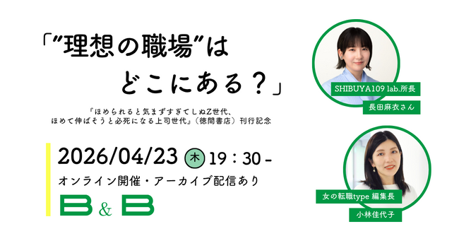 【4/23開催】「ほめられると気まずすぎてしぬZ世代」とどう向き合う？ SHIBUYA109 lab.所長×女の転職type編集長トークショー「“理想の職場”はどこにある？」