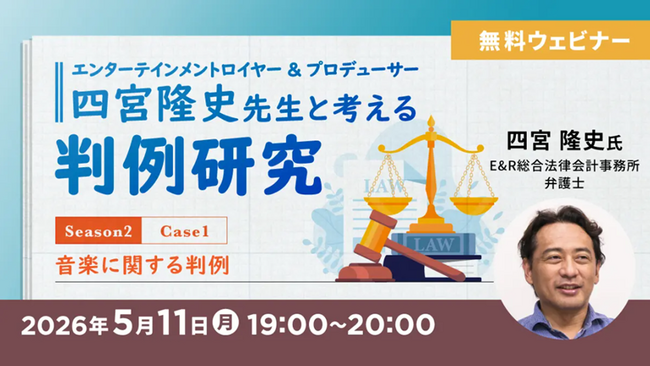 【エンタメ業界】知っておきたい！音楽に関する重要判例を学ぼう！5/11（月）無料セミナー「エンターテインメントロイヤー&プロデューサー・四宮隆史先生と考える判例研究 Season2」