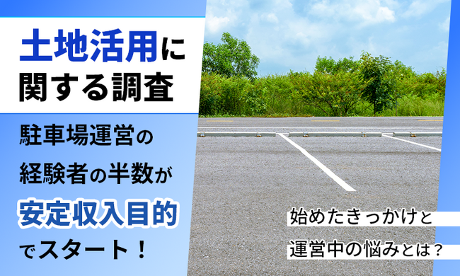 【土地活用に関する調査】駐車場運営の経験者の半数が「安定収入目的」でスタート！始めたきっかけと運営中の悩みとは？