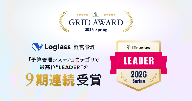 「Loglass 経営管理」が、ITreview Grid Award 2026 Springの「予算管理システム」カテゴリで、最高位の「Leader」を9期連続受賞