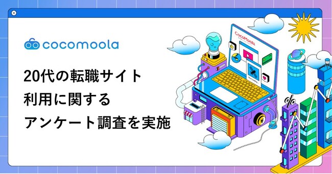 【ココモーラ】20代の転職サイト利用に関するアンケート調査を実施