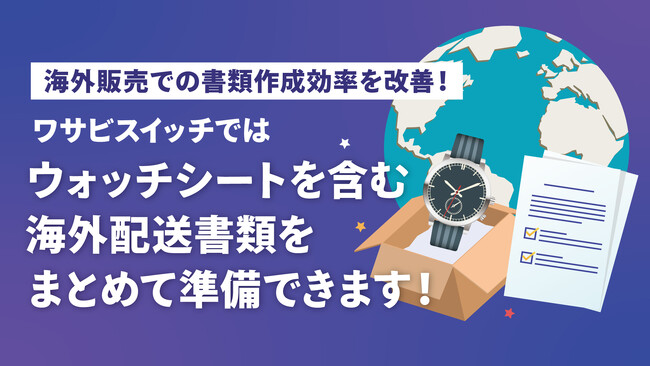 【越境EC・海外配送対応】株式会社ワサビ、リユース特化型EC一元管理システム「ワサビスイッチ」にて、ウォッチシート・配送書類の自動生成に対応