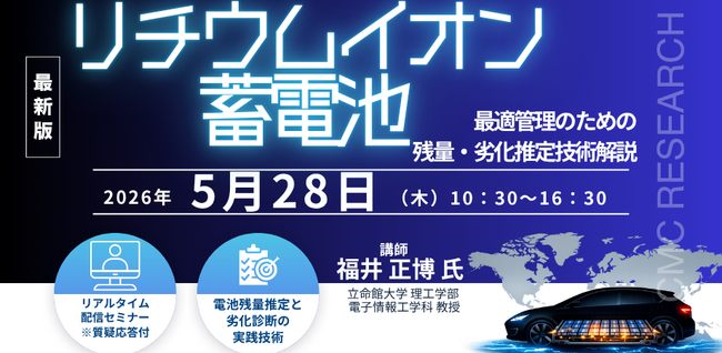 【ライブ配信/ZOOM】「リチウムイオン蓄電池最適管理のための残量・劣化推定技術解説…動作原理、モデル化と制御手法を中心に電池別、用途別観点を入れて」セミナー開催！5/28（木）主催：CMCリサーチ