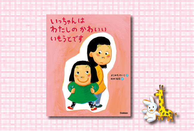 保護者に大人気の教育評論家・親野智可等（おやのちから）先生推薦！「上の子」の本音を代弁する絵本『いっちゃんは わたしの かわいい いもうとです』、5月14日発売！
