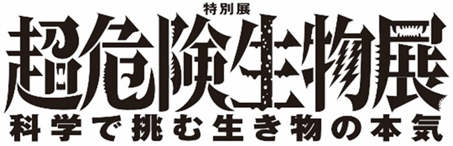 【特別展　超危険生物展～科学で挑む生き物の本気】