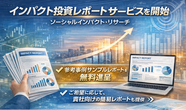 インパクト投資レポート制作サービスを開始― インパクト投資家の観点から企業のインパクトを明らかにし、非財務、財務の観点から企業を分析します。